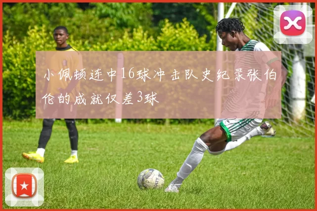 小佩顿连中16球冲击队史纪录张伯伦的成就仅差3球