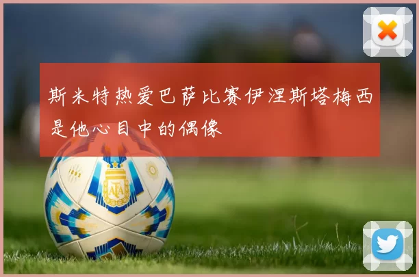 斯米特热爱巴萨比赛伊涅斯塔梅西是他心目中的偶像