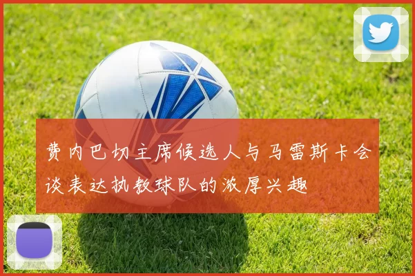 费内巴切主席候选人与马雷斯卡会谈表达执教球队的浓厚兴趣