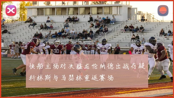 快船主场对决猛龙伦纳德出战存疑科林斯与马瑟林重返赛场
