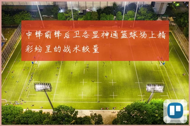 中锋前锋后卫各显神通篮球场上精彩纷呈的战术较量