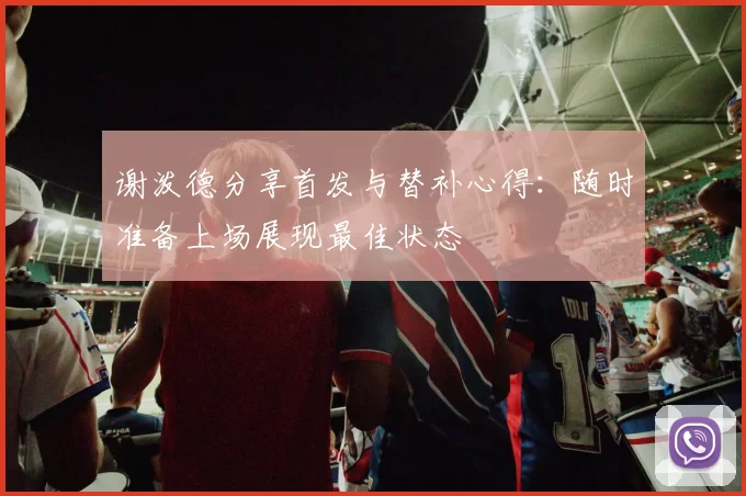 谢泼德分享首发与替补心得：随时准备上场展现最佳状态