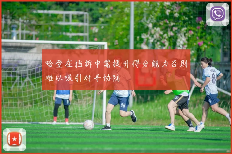 哈登在挡拆中需提升得分能力否则难以吸引对手协防