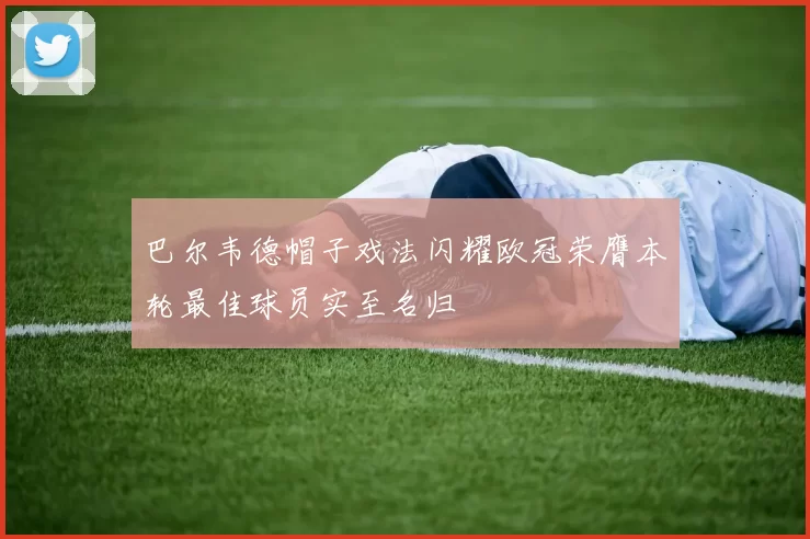 巴尔韦德帽子戏法闪耀欧冠荣膺本轮最佳球员实至名归