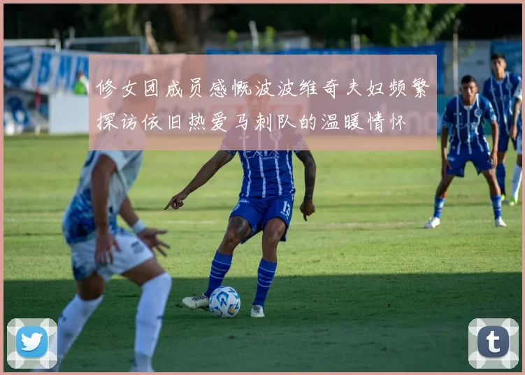修女团成员感慨波波维奇夫妇频繁探访依旧热爱马刺队的温暖情怀